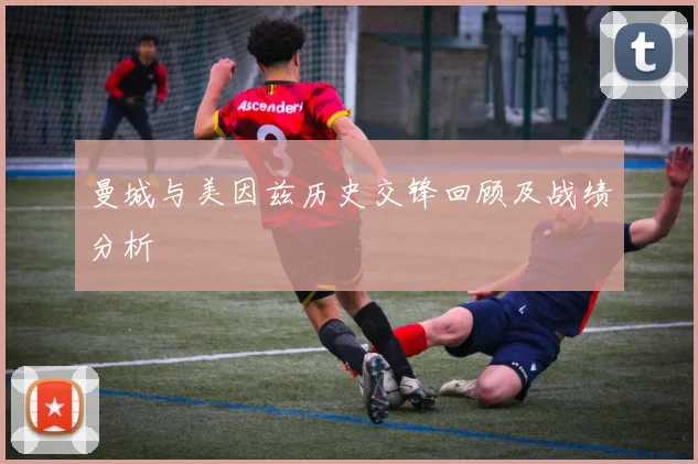 曼城与美因兹历史交锋回顾及战绩分析