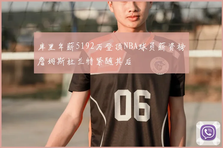 库里年薪5192万登顶NBA球员薪资榜詹姆斯杜兰特紧随其后