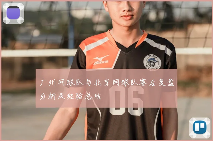 广州网球队与北京网球队赛后复盘分析及经验总结