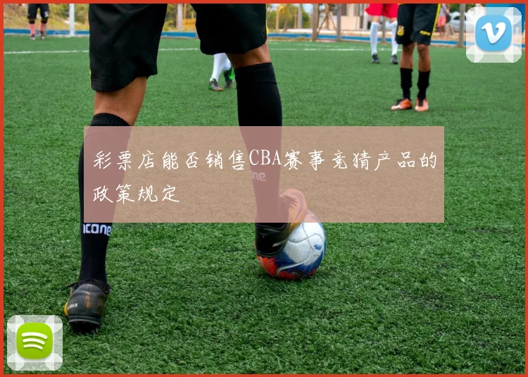 彩票店能否销售CBA赛事竞猜产品的政策规定