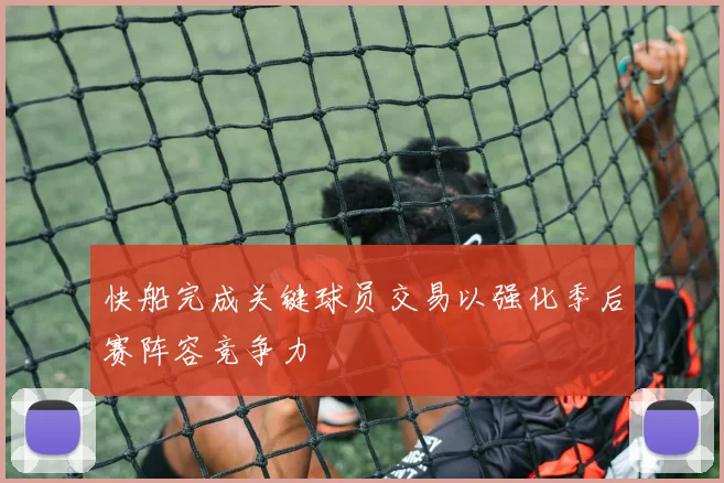 快船完成关键球员交易以强化季后赛阵容竞争力