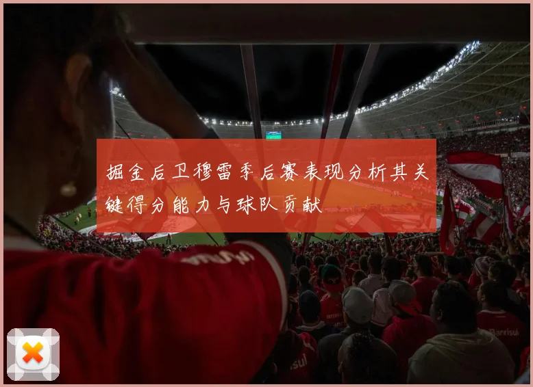 掘金后卫穆雷季后赛表现分析其关键得分能力与球队贡献